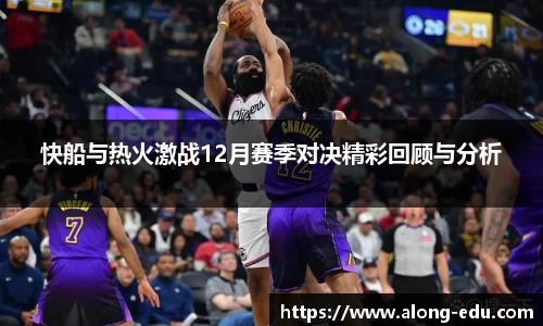 快船与热火激战12月赛季对决精彩回顾与分析